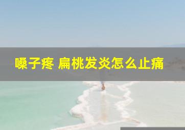 嗓子疼 扁桃发炎怎么止痛